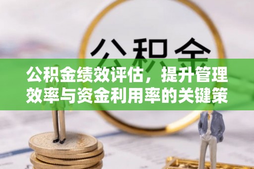 泰宁公积金绩效评估，提升管理效率与资金利用率的关键策略