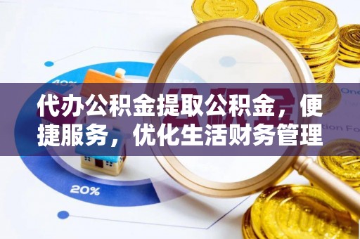 泰宁代办公积金提取公积金，便捷服务，优化生活财务管理