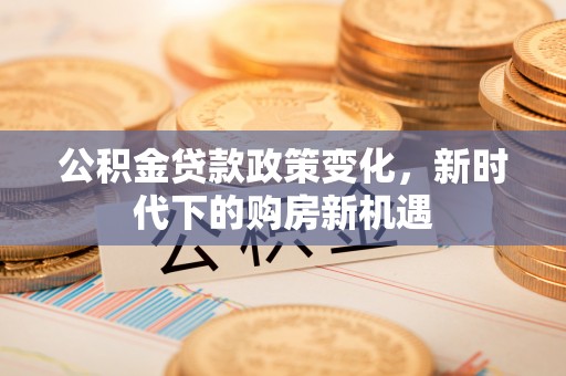 泰宁公积金贷款政策变化，新时代下的购房新机遇