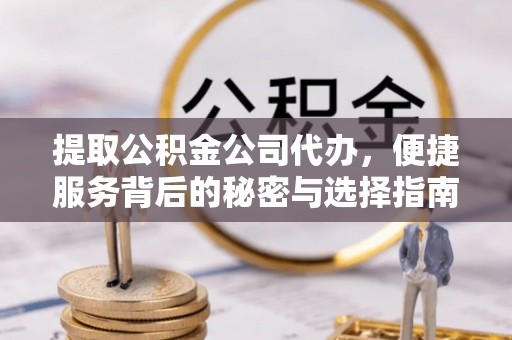 泰宁提取公积金公司代办，便捷服务背后的秘密与选择指南