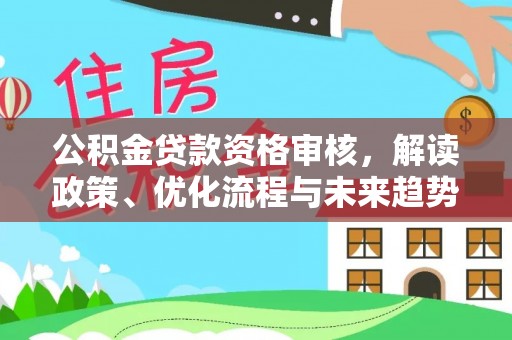 泰宁公积金贷款资格审核，解读政策、优化流程与未来趋势