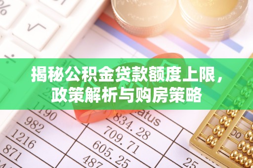 泰宁揭秘公积金贷款额度上限，政策解析与购房策略
