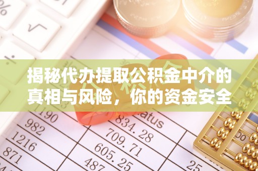 泰宁揭秘代办提取公积金中介的真相与风险，你的资金安全如何保障？