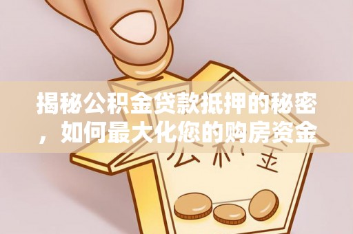 泰宁揭秘公积金贷款抵押的秘密，如何最大化您的购房资金