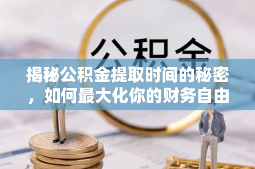 泰宁揭秘公积金提取时间的秘密，如何最大化你的财务自由