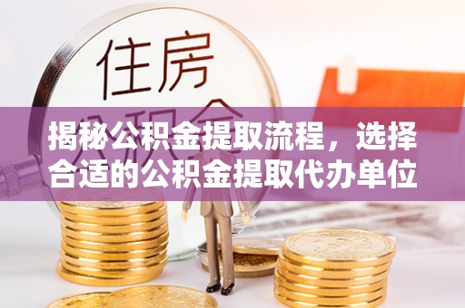 泰宁揭秘公积金提取流程，选择合适的公积金提取代办单位至关重要
