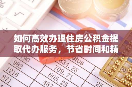 泰宁如何高效办理住房公积金提取代办服务，节省时间和精力