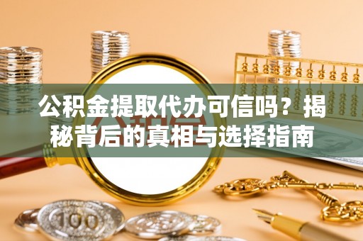 泰宁公积金提取代办可信吗？揭秘背后的真相与选择指南