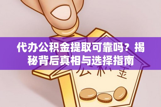 泰宁代办公积金提取可靠吗？揭秘背后真相与选择指南