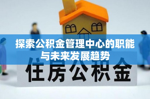泰宁探索公积金管理中心的职能与未来发展趋势