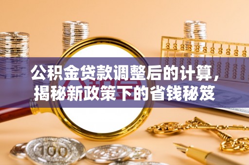 泰宁公积金贷款调整后的计算，揭秘新政策下的省钱秘笈