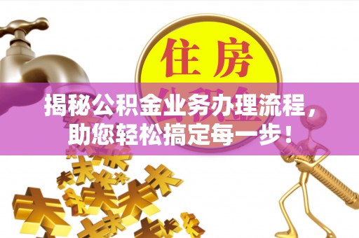 泰宁揭秘公积金业务办理流程，助您轻松搞定每一步！