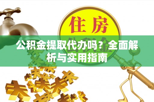泰宁公积金提取代办吗？全面解析与实用指南