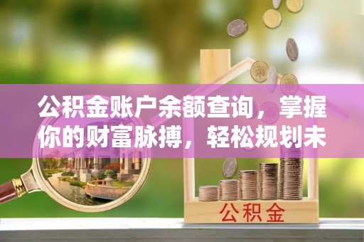泰宁公积金账户余额查询，掌握你的财富脉搏，轻松规划未来