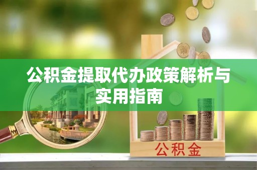泰宁公积金提取代办政策解析与实用指南