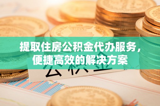 泰宁提取住房公积金代办服务，便捷高效的解决方案