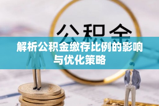 泰宁解析公积金缴存比例的影响与优化策略