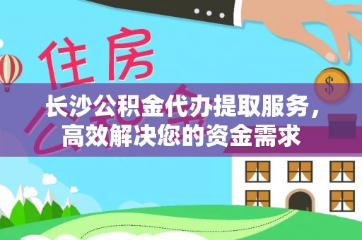 泰宁长沙公积金代办提取服务，高效解决您的资金需求