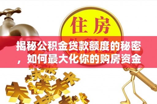 泰宁揭秘公积金贷款额度的秘密，如何最大化你的购房资金