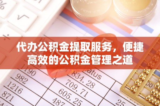 泰宁代办公积金提取服务，便捷高效的公积金管理之道