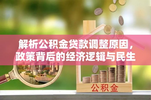 泰宁解析公积金贷款调整原因，政策背后的经济逻辑与民生影响