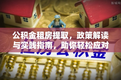 泰宁公积金租房提取，政策解读与实践指南，助你轻松应对住房难题
