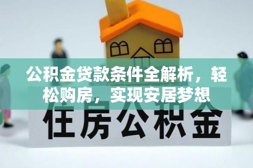 泰宁公积金贷款条件全解析，轻松购房，实现安居梦想