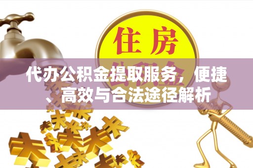 泰宁代办公积金提取服务，便捷、高效与合法途径解析