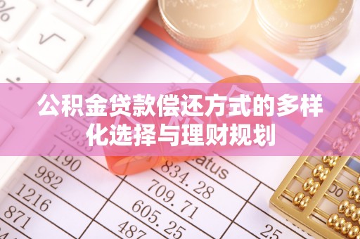 泰宁公积金贷款偿还方式的多样化选择与理财规划