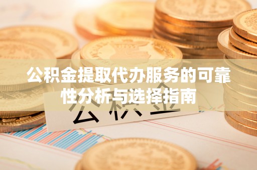 泰宁公积金提取代办服务的可靠性分析与选择指南