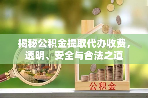 泰宁揭秘公积金提取代办收费，透明、安全与合法之道