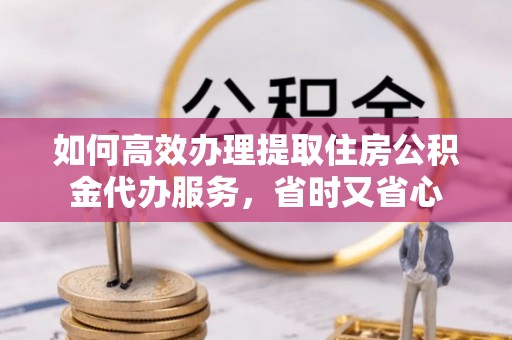 泰宁如何高效办理提取住房公积金代办服务，省时又省心