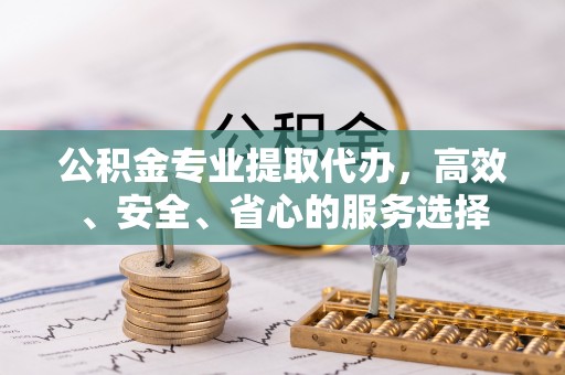 泰宁公积金专业提取代办，高效、安全、省心的服务选择