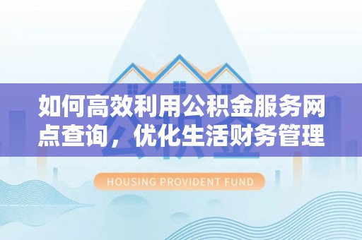 泰宁如何高效利用公积金服务网点查询，优化生活财务管理