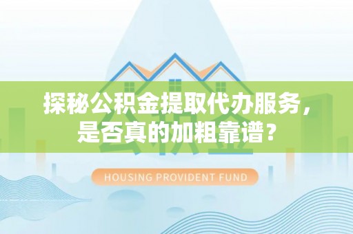 泰宁探秘公积金提取代办服务，是否真的加粗靠谱？