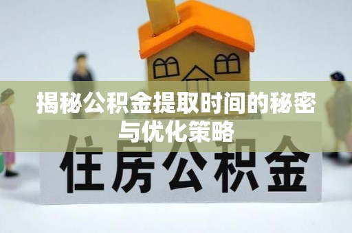 泰宁揭秘公积金提取时间的秘密与优化策略