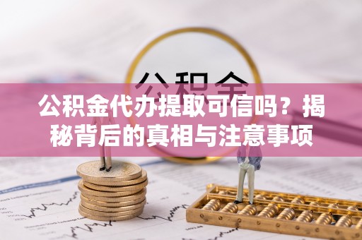 泰宁公积金代办提取可信吗？揭秘背后的真相与注意事项