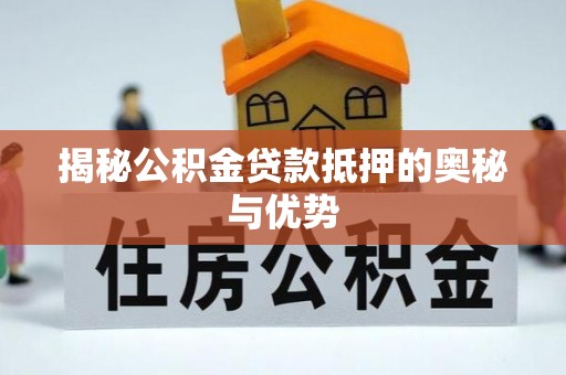 泰宁揭秘公积金贷款抵押的奥秘与优势