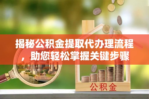 泰宁揭秘公积金提取代办理流程，助您轻松掌握关键步骤