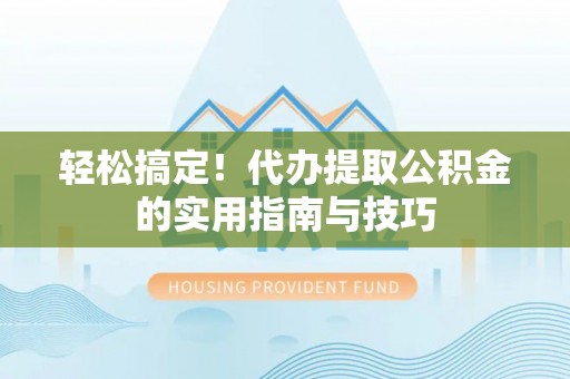 泰宁轻松搞定！代办提取公积金的实用指南与技巧