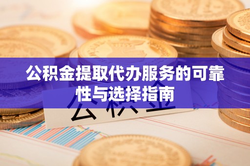 泰宁公积金提取代办服务的可靠性与选择指南