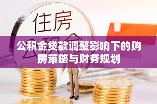 泰宁公积金贷款调整影响下的购房策略与财务规划