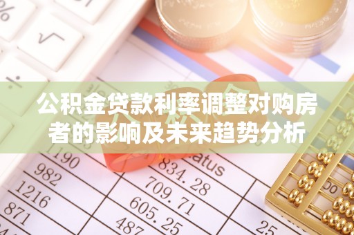 泰宁公积金贷款利率调整对购房者的影响及未来趋势分析
