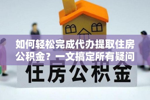 泰宁如何轻松完成代办提取住房公积金？一文搞定所有疑问