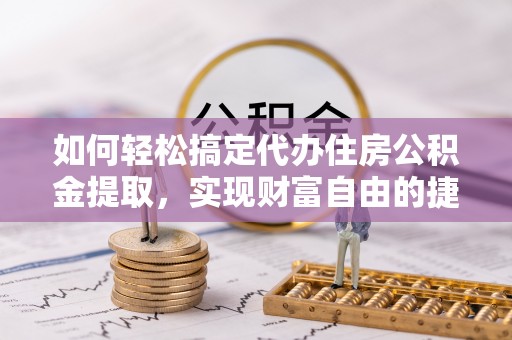 泰宁如何轻松搞定代办住房公积金提取，实现财富自由的捷径