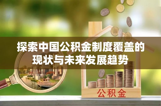 泰宁探索中国公积金制度覆盖的现状与未来发展趋势