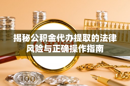 泰宁揭秘公积金代办提取的法律风险与正确操作指南