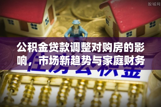 泰宁公积金贷款调整对购房的影响，市场新趋势与家庭财务规划