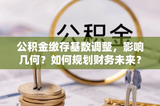 泰宁公积金缴存基数调整，影响几何？如何规划财务未来？