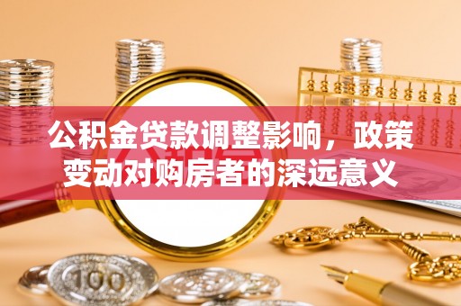 泰宁公积金贷款调整影响，政策变动对购房者的深远意义